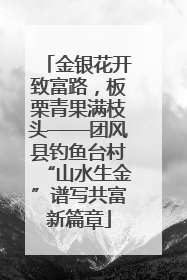 金银花开致富路，板栗青果满枝头——团风县钓鱼台村“山水生金”谱写共富新篇章
