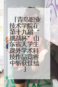 青岛职业技术学院在第十九届“挑战杯”山东省大学生课外学术科技作品竞赛中斩获佳绩