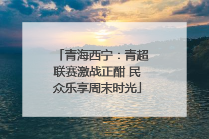 青海西宁：青超联赛激战正酣 民众乐享周末时光