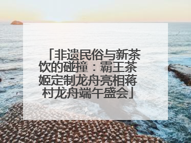 非遗民俗与新茶饮的碰撞：霸王茶姬定制龙舟亮相蒋村龙舟端午盛会