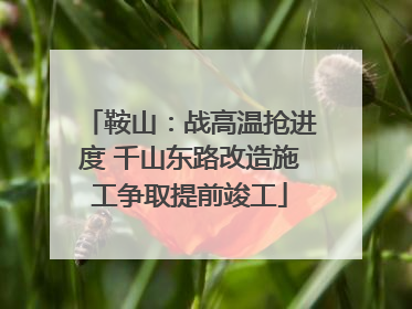 鞍山：战高温抢进度 千山东路改造施工争取提前竣工