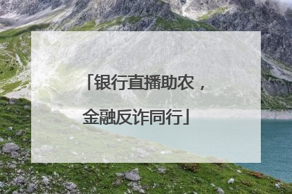 银行直播助农，金融反诈同行
