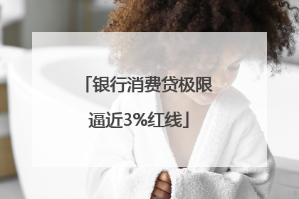 银行消费贷极限逼近3%红线