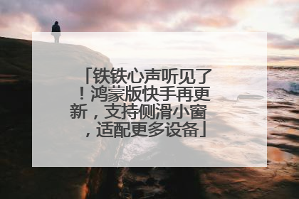 铁铁心声听见了！鸿蒙版快手再更新，支持侧滑小窗，适配更多设备