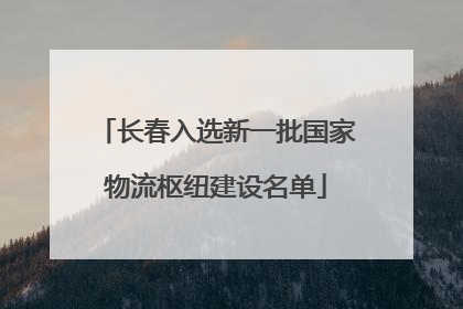 长春入选新一批国家物流枢纽建设名单