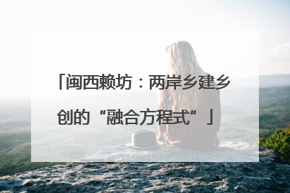 闽西赖坊：两岸乡建乡创的“融合方程式”