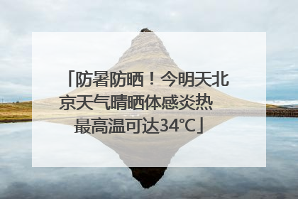 防暑防晒！今明天北京天气晴晒体感炎热 最高温可达34℃
