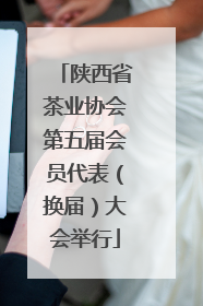陕西省茶业协会第五届会员代表（换届）大会举行