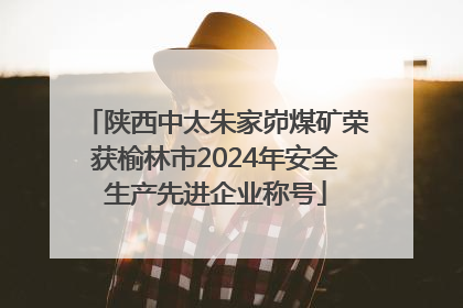 陕西中太朱家峁煤矿荣获榆林市2024年安全生产先进企业称号
