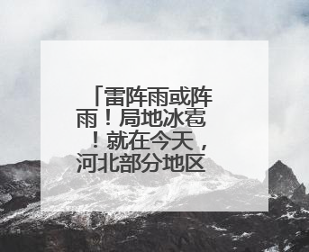 雷阵雨或阵雨！局地冰雹！就在今天，河北部分地区迎降雨……