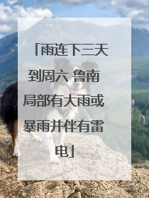 雨连下三天到周六 鲁南局部有大雨或暴雨并伴有雷电
