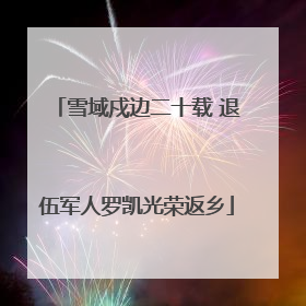 雪域戍边二十载 退伍军人罗凯光荣返乡