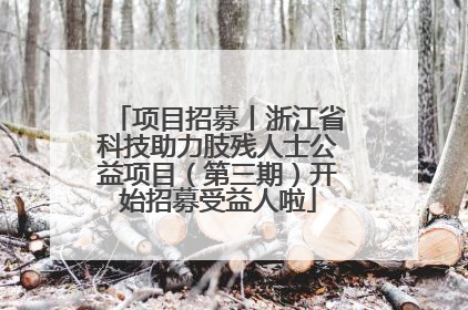 项目招募丨浙江省科技助力肢残人士公益项目（第三期）开始招募受益人啦