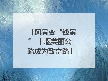 风景变“钱景” 十堰美丽公路成为致富路