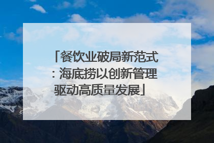 餐饮业破局新范式：海底捞以创新管理驱动高质量发展