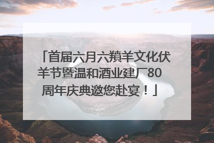 首届六月六羵羊文化伏羊节暨温和酒业建厂80周年庆典邀您赴宴！
