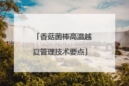 香菇菌棒高温越夏管理技术要点