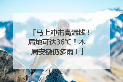 马上冲击高温线！局地可达36℃！本周安徽仍多雨！