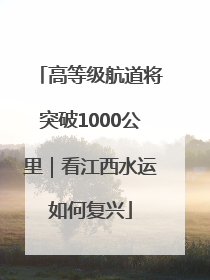 高等级航道将突破1000公里｜看江西水运如何复兴