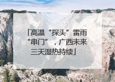 高温“探头”雷雨“串门”，广西未来三天湿热持续