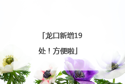 龙口新增19处！方便啦