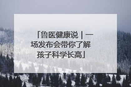 鲁医健康说｜一场发布会带你了解孩子科学长高