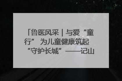 鲁医风采｜与爱“童行” 为儿童健康筑起“守护长城”——记山东省立第三医院儿科主任、主任医师马燕