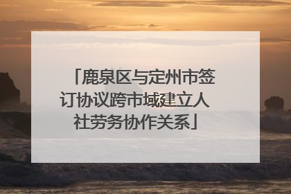 鹿泉区与定州市签订协议跨市域建立人社劳务协作关系
