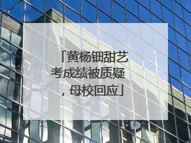 黄杨钿甜艺考成绩被质疑，母校回应