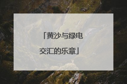 黄沙与绿电交汇的乐章