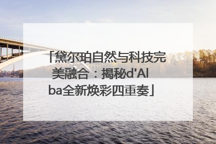 黛尔珀自然与科技完美融合：揭秘d'Alba全新焕彩四重奏