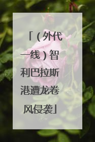 （外代一线）智利巴拉斯港遭龙卷风侵袭
