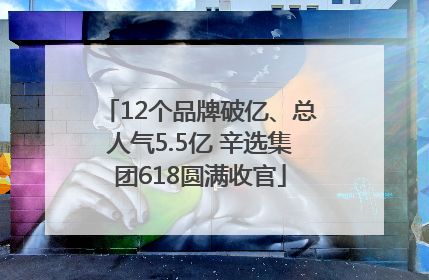 12个品牌破亿、总人气5.5亿 辛选集团618圆满收官