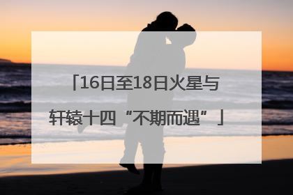 16日至18日火星与轩辕十四“不期而遇”