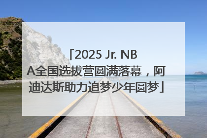 2025 Jr. NBA全国选拔营圆满落幕，阿迪达斯助力追梦少年圆梦