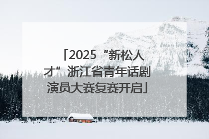 2025“新松人才”浙江省青年话剧演员大赛复赛开启