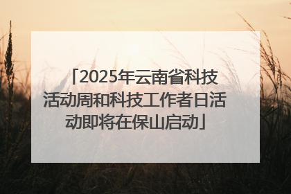 2025年云南省科技活动周和科技工作者日活动即将在保山启动