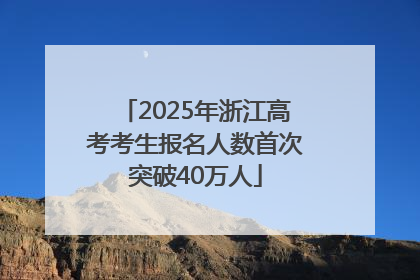 2025年浙江高考考生报名人数首次突破40万人