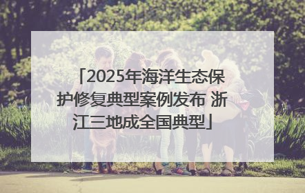 2025年海洋生态保护修复典型案例发布 浙江三地成全国典型