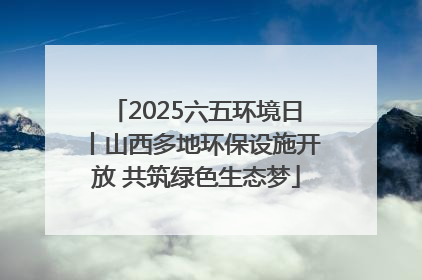 2025六五环境日丨山西多地环保设施开放 共筑绿色生态梦