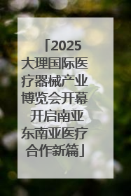 2025大理国际医疗器械产业博览会开幕 开启南亚东南亚医疗合作新篇
