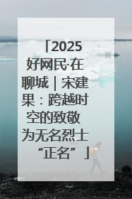 2025好网民·在聊城｜宋建果：跨越时空的致敬 为无名烈士“正名”