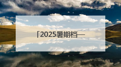 2025暑期档——燃动电影的夏天
