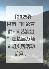 2025许昌市“理论宣讲+文艺演出”走基层万场文明实践活动启动