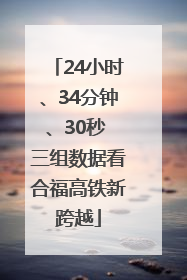 24小时、34分钟、30秒 三组数据看合福高铁新跨越