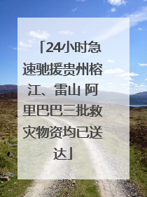 24小时急速驰援贵州榕江、雷山 阿里巴巴三批救灾物资均已送达