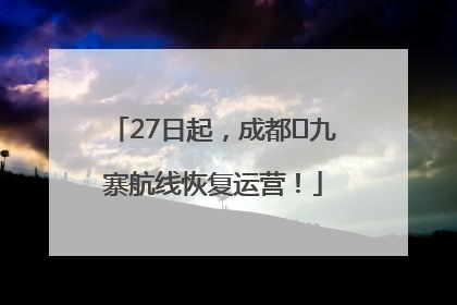 27日起，成都⇋九寨航线恢复运营！