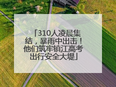 310人凌晨集结，暴雨中出击！他们筑牢镇江高考出行安全大堤