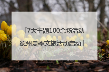 7大主题100余场活动 德州夏季文旅活动启动