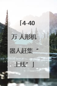 4-40万 人形机器人赶集“上线”